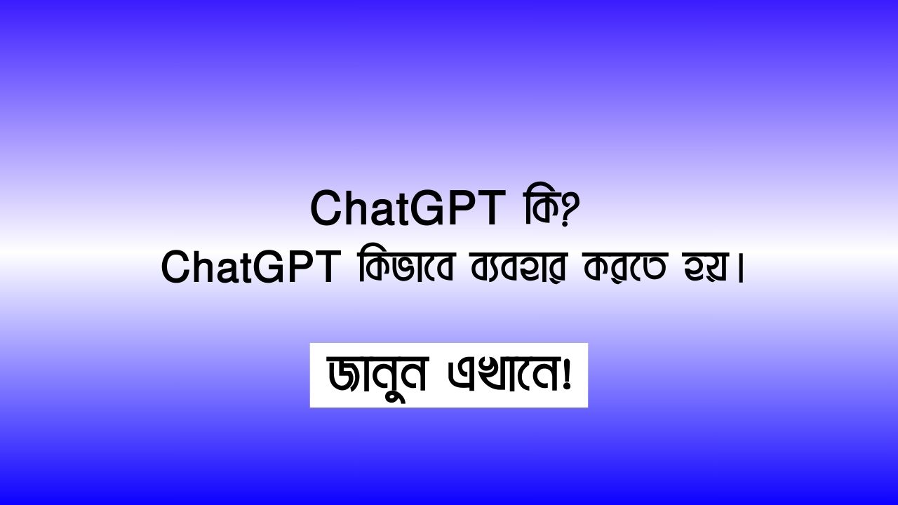 ChatGPT কি ? এবং ChatGPT কিভাবে ব্যবহার করতে হয়।